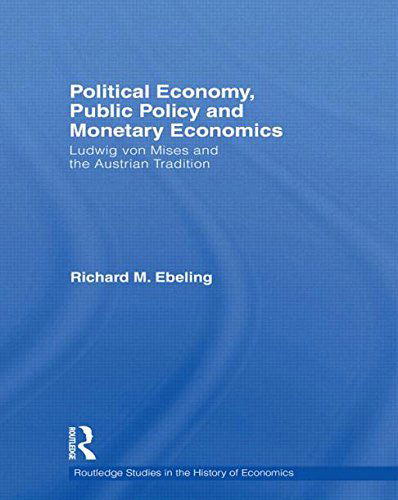 Cover for Ebeling, Richard M. (Northwood University, USA) · Political Economy, Public Policy and Monetary Economics: Ludwig von Mises and the Austrian Tradition - Routledge Studies in the History of Economics (Paperback Book) (2013)