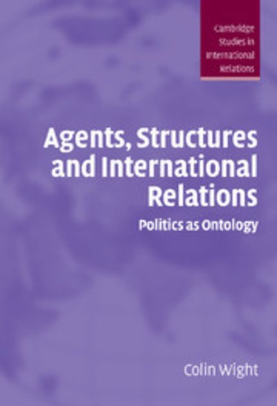Cover for Wight, Colin (University of Sheffield) · Agents, Structures and International Relations: Politics as Ontology - Cambridge Studies in International Relations (Hardcover Book) (2006)