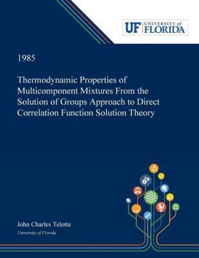 Thermodynamic Properties of Multicomponent Mixtures From the Solution of Groups Approach to Direct Correlation Function Solution Theory - John Telotte - Bøger - Dissertation Discovery Company - 9780530006529 - 31. maj 2019