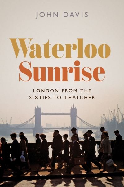 Cover for John Davis · Waterloo Sunrise: London from the Sixties to Thatcher (Hardcover bog) (2022)