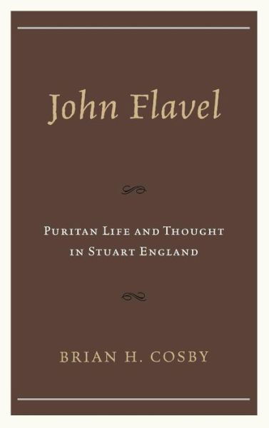 John Flavel: Puritan Life and Thought in Stuart England - Brian H. Cosby - Books - Lexington Books - 9780739179529 - November 26, 2013