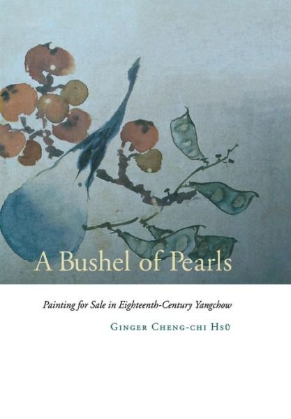 Cover for Ginger Cheng-chi Hsu · A Bushel of Pearls: Painting for Sale in Eighteenth-Century Yangchow (Innbunden bok) (2002)