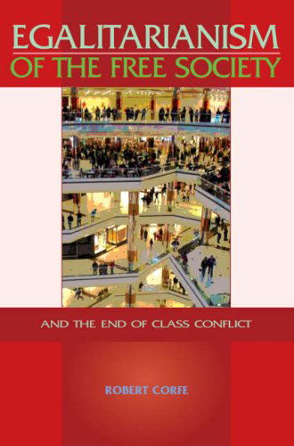 Egalitarianism of the Free Society: And the End of Class Conflict - Robert Corfe - Kirjat - Arena Books - 9780955605529 - maanantai 4. helmikuuta 2008