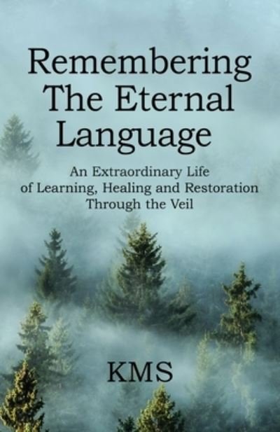 Cover for Kms · Remembering the Eternal Language: An Extraordinary Life of Learning, Healing and Restoration Through the Veil (Paperback Book) (2021)