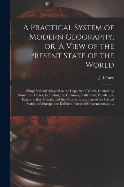 A Practical System of Modern Geography, or, A View of the Present State of the World [microform] - J (Jesse) 1798-1872 Olney - Books - Legare Street Press - 9781014682529 - September 9, 2021