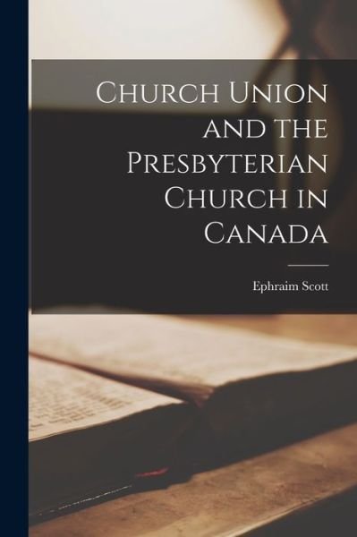Cover for Ephraim 1845-1931 Scott · Church Union and the Presbyterian Church in Canada (Paperback Bog) (2021)