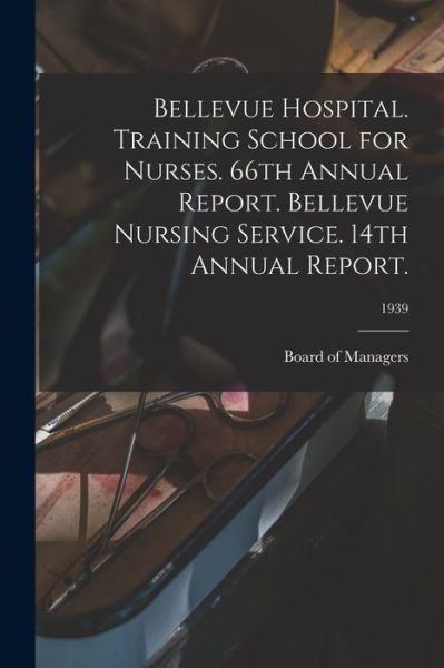 Cover for Board of Managers · Bellevue Hospital. Training School for Nurses. 66th Annual Report. Bellevue Nursing Service. 14th Annual Report.; 1939 (Paperback Book) (2021)