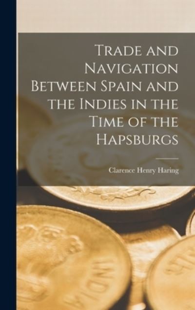 Cover for Clarence Henry Haring · Trade and Navigation Between Spain and the Indies in the Time of the Hapsburgs (Bog) (2022)