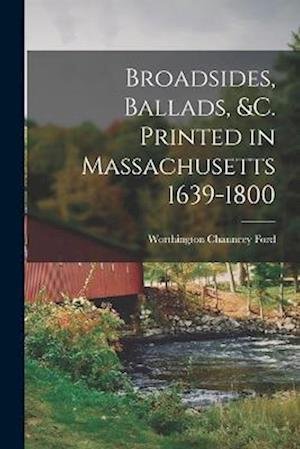 Broadsides, Ballads, &C. Printed in Massachusetts 1639-1800 - Worthington Chauncey Ford - Livres - Creative Media Partners, LLC - 9781017748529 - 27 octobre 2022