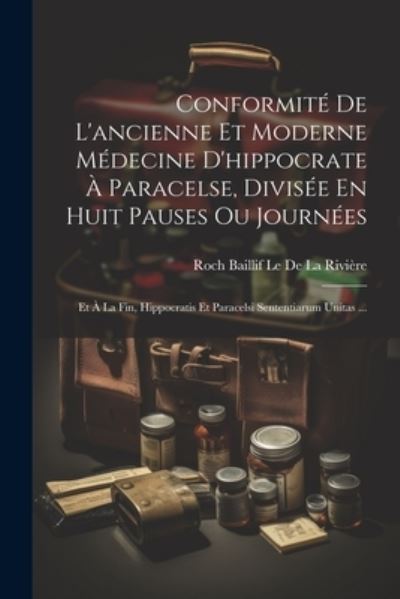 Cover for Roch Baillif Le de la Rivière · Conformité de l'ancienne et Moderne Médecine d'hippocrate À Paracelse, Divisée en Huit Pauses Ou Journées (Book) (2023)