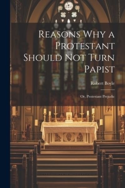 Cover for Robert Boyle · Reasons Why a Protestant Should Not Turn Papist; or, Protestant Prejudic (Book) (2023)