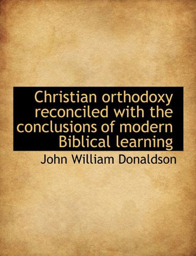 Cover for John William Donaldson · Christian Orthodoxy Reconciled with the Conclusions of Modern Biblical Learning (Paperback Book) (2009)