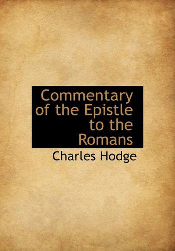 Commentary of the Epistle to the Romans - Charles Hodge - Books - BiblioLife - 9781117684529 - December 4, 2009