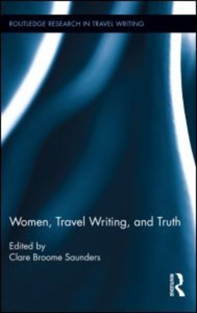 Cover for Clare Broome Saunders · Women, Travel Writing, and Truth - Routledge Research in Travel Writing (Hardcover Book) (2014)