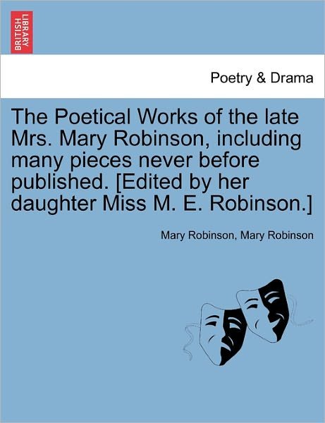 Cover for Mary Robinson · The Poetical Works of the Late Mrs. Mary Robinson, Including Many Pieces Never Before Published. [edited by Her Daughter Miss M. E. Robinson.] (Paperback Book) (2011)