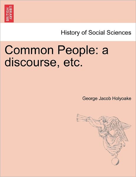 Common People: a Discourse, Etc. - George Jacob Holyoake - Böcker - British Library, Historical Print Editio - 9781241165529 - 15 mars 2011