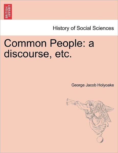 Common People: a Discourse, Etc. - George Jacob Holyoake - Bøger - British Library, Historical Print Editio - 9781241165529 - March 15, 2011