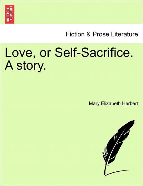 Love, or Self-sacrifice. a Story. - Mary Elizabeth Herbert - Książki - British Library, Historical Print Editio - 9781241376529 - 1 marca 2011