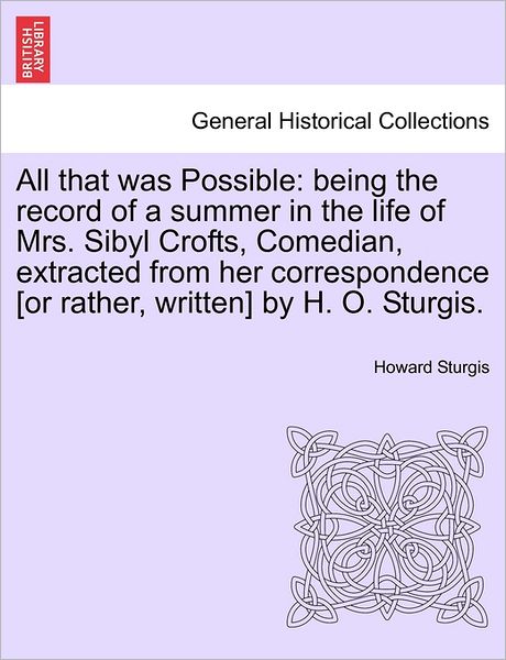 Cover for Howard Sturgis · All That Was Possible: Being the Record of a Summer in the Life of Mrs. Sibyl Crofts, Comedian, Extracted from Her Correspondence [Or Rather, Written] by H. O. Sturgis. (Paperback Book) (2011)