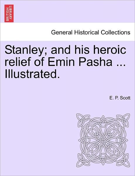 Cover for E P Scott · Stanley; and His Heroic Relief of Emin Pasha ... Illustrated. (Pocketbok) (2011)