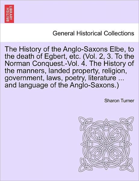 Cover for Sharon Turner · The History of the Anglo-saxons Elbe, to the Death of Egbert, Etc. the History of the Manners, Landed Property, Religion, Government, Laws, Poetry, Litera (Paperback Book) (2011)