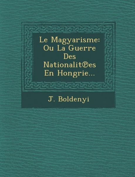 Cover for J Boldenyi · Le Magyarisme: Ou La Guerre Des Nationalit Es en Hongrie... (Paperback Book) (2012)