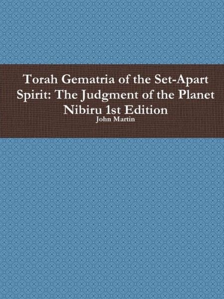 Torah Gematria of the Set-apart Spirit: the Judgment of the Planet Nibiru 1st Edition - John Martin - Boeken - lulu.com - 9781312531529 - 18 september 2014