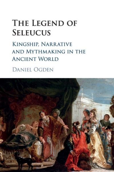 Cover for Ogden, Daniel (University of Exeter) · The Legend of Seleucus: Kingship, Narrative and Mythmaking in the Ancient World (Paperback Book) (2020)