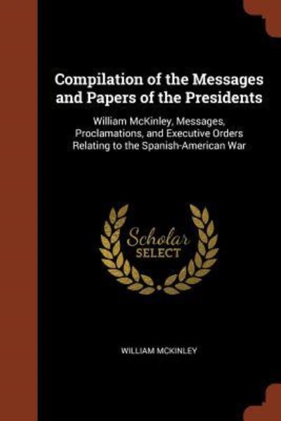 Compilation of the Messages and Papers of the Presidents - William McKinley - Książki - Pinnacle Press - 9781374953529 - 26 maja 2017