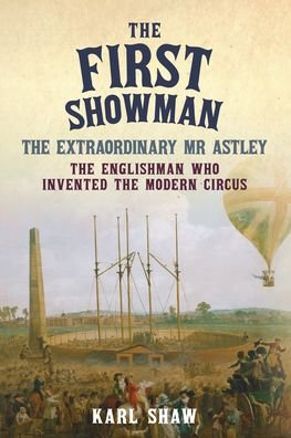 Cover for Karl Shaw · The First Showman: The Extraordinary Mr Astley, The Englishman Who Invented the Modern Circus (Taschenbuch) (2024)