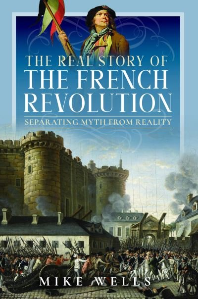 The Real Story of the French Revolution: Separating Myth From Reality - Mike Wells - Książki - Pen & Sword Books Ltd - 9781399084529 - 30 czerwca 2024