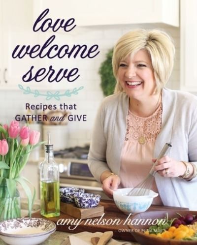 Cover for Amy Nelson Hannon · Love Welcome Serve: Recipes that Gather and Give (Inbunden Bok) (2023)