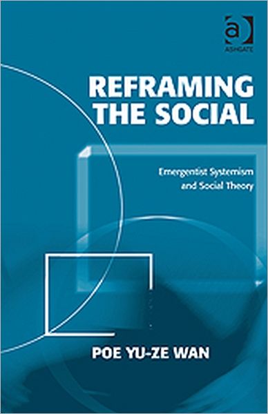 Cover for Poe Yu-ze Wan · Reframing the Social: Emergentist Systemism and Social Theory (Inbunden Bok) [New edition] (2011)