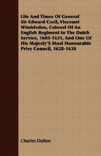 Cover for Charles Dalton · Life and Times of General Sir Edward Cecil, Viscount Wimbledon, Colonel of an English Regiment in the Dutch Service, 1605-1631, and One of His Majesty's Most Honourable Privy Council, 1628-1638 (Paperback Book) (2008)