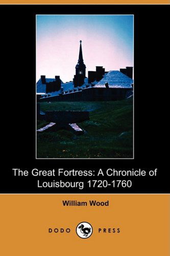 Cover for William Wood · The Great Fortress: a Chronicle of Louisbourg 1720-1760 (Dodo Press) (Paperback Book) (2008)