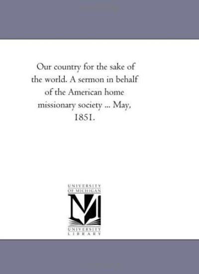 Our Country for the Sake of the World. a Sermon in Behalf of the American Home Missionary Society ... May, 1851. - Michigan Historical Reprint Series - Books - Scholarly Publishing Office, University - 9781418194529 - August 19, 2011