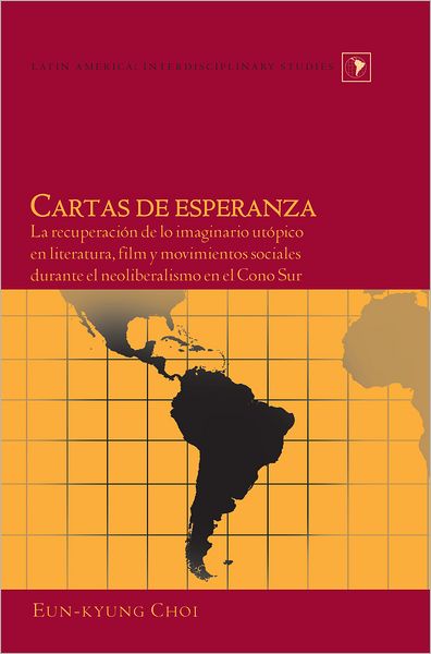 Cover for Eun-Kyung Choi · Cartas de Esperanza: La Recuperacion de lo Imaginario Utopico en Literatura, Film y Movimientos Sociales Durante el Neoliberalismo en el Cono Sur - Latin America Interdisciplinary Studies (Hardcover Book) (2011)