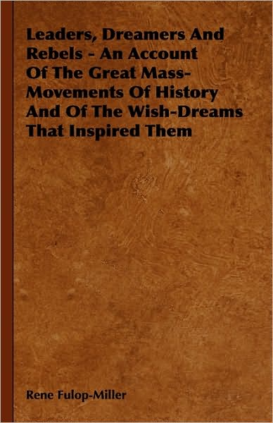 Cover for Rene Fulop-miller · Leaders, Dreamers and Rebels - an Account of the Great Mass-movements of History and of the Wish-dreams That Inspired Them (Inbunden Bok) (2009)