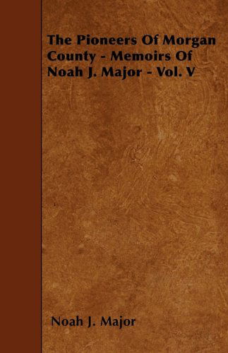 Cover for Noah J. Major · The Pioneers of Morgan County - Memoirs of Noah J. Major - Vol. V (Paperback Book) (2010)