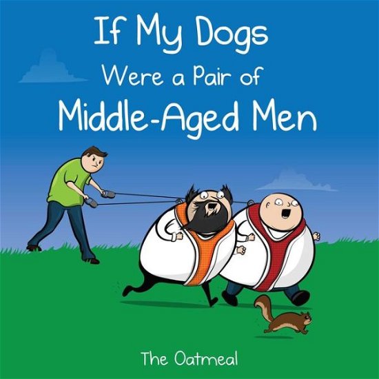 Cover for The Oatmeal · If My Dogs Were a Pair of Middle-Aged Men (Hardcover bog) (2017)