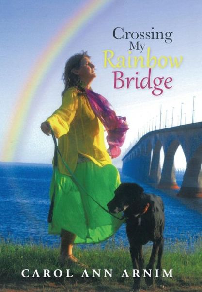 Cover for Carol Ann Arnim · Crossing My Rainbow Bridge (Hardcover Book) (2013)