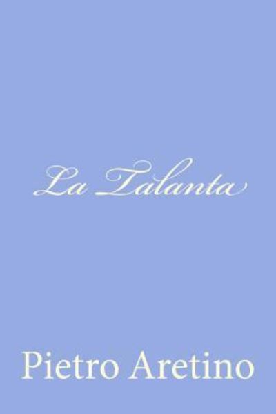 La Talanta - Pietro Aretino - Książki - Createspace - 9781478268529 - 18 lipca 2012