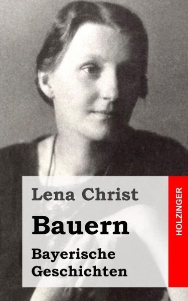 Bauern: Bayerische Geschichten - Lena Christ - Libros - Createspace - 9781482371529 - 6 de febrero de 2013