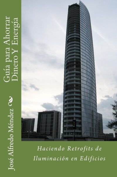Cover for Ing Jose Alfredo Mendez · Guia Para Ahorrar Dinero Y Energia: Haciendo Retrofits De Iluminacion en Edificios (Paperback Book) (2013)