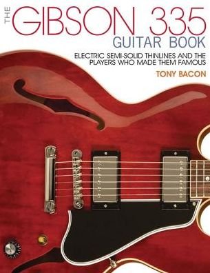 The Gibson 335 Guitar Book: Electric Semi-Solid Thinlines and the Players Who Made Them Famous - Tony Bacon - Bücher - Hal Leonard Corporation - 9781495001529 - 1. September 2016