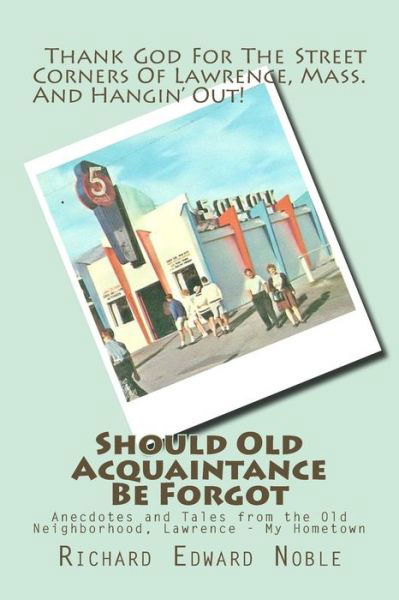 Should Old Acquaintance Be Forgot: Anecdotes and Tales from the Old Neighborhood, Lawrence - My Hometown - Richard Edward Noble - Livros - Createspace - 9781499636529 - 8 de junho de 2014