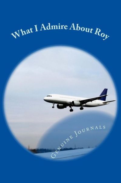 Cover for Genuine Journals · What I Admire About Roy: a Collection of Positive Thoughts, Hopes, Dreams, and Wishes. (Pocketbok) (2014)