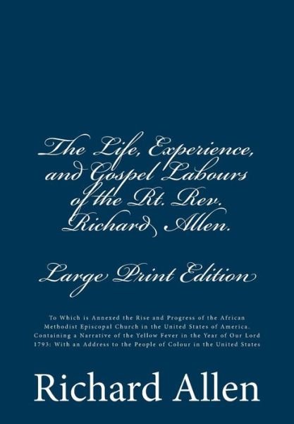 The Life, Experience, and Gospel Labours of the Rt. Rev. Richard Allen. [large Print Edition]: to Which is Annexed the Rise and Progress of the African Me - Richard Allen - Kirjat - Createspace - 9781516807529 - maanantai 10. elokuuta 2015