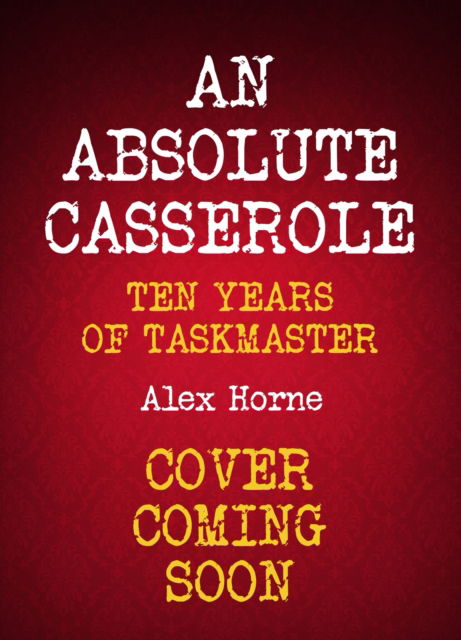 Cover for Alex Horne · An Absolute Casserole: The Taskmaster Compendium (Hardcover Book) (2024)