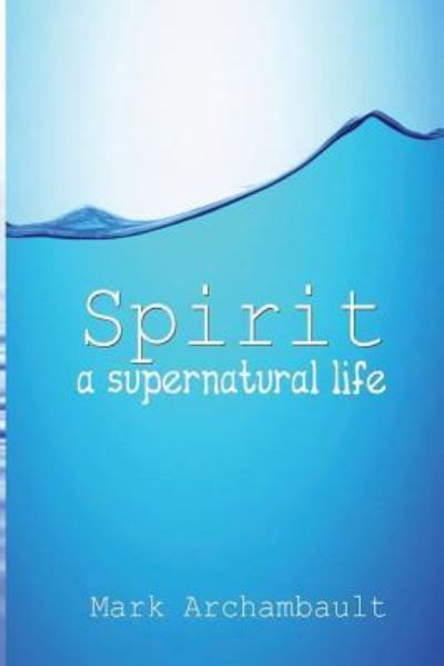 Spirit - Mark Archambault - Books - Createspace Independent Publishing Platf - 9781532858529 - April 20, 2016